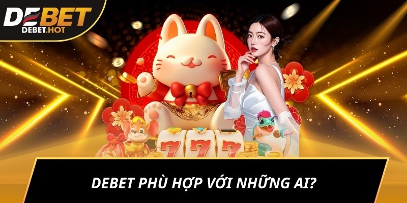 DEBET phù hợp với những ai?