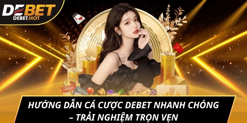 Hướng dẫn cá cược DEBET nhanh chóng - Trải nghiệm trọn vẹn